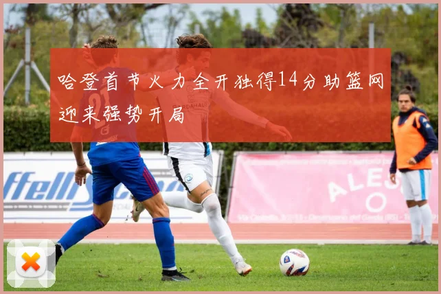 哈登首节火力全开独得14分助篮网迎来强势开局
