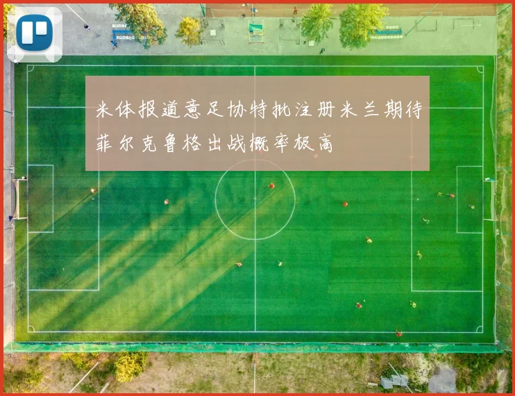 米体报道意足协特批注册米兰期待菲尔克鲁格出战概率极高