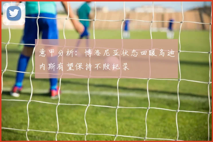 意甲分析：博洛尼亚状态回暖乌迪内斯有望保持不败纪录