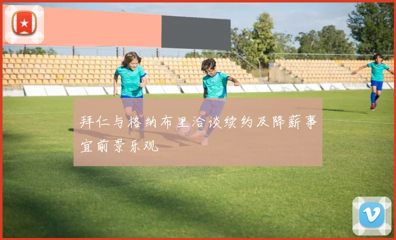 拜仁与格纳布里洽谈续约及降薪事宜前景乐观