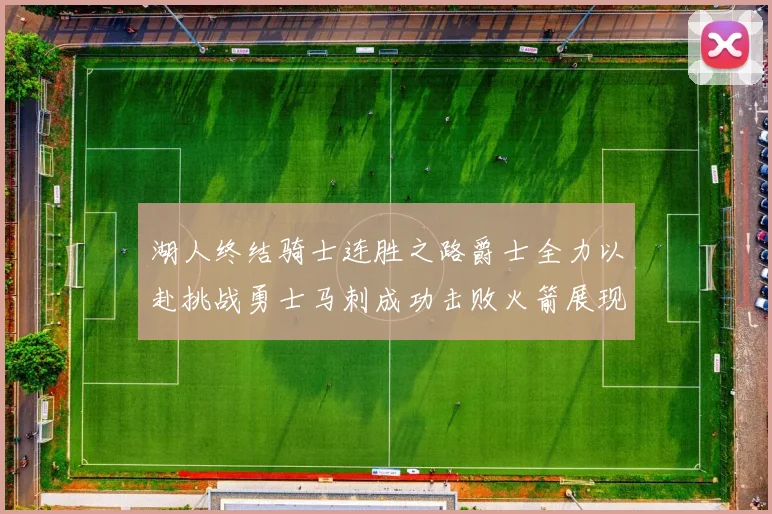 湖人终结骑士连胜之路爵士全力以赴挑战勇士马刺成功击败火箭展现实力