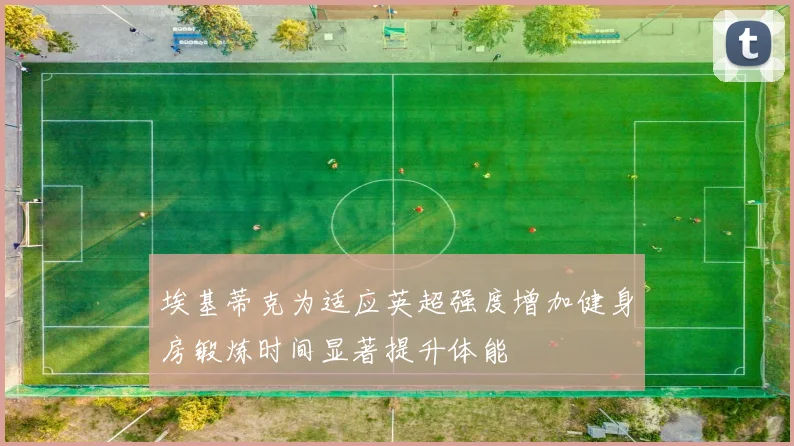 埃基蒂克为适应英超强度增加健身房锻炼时间显著提升体能