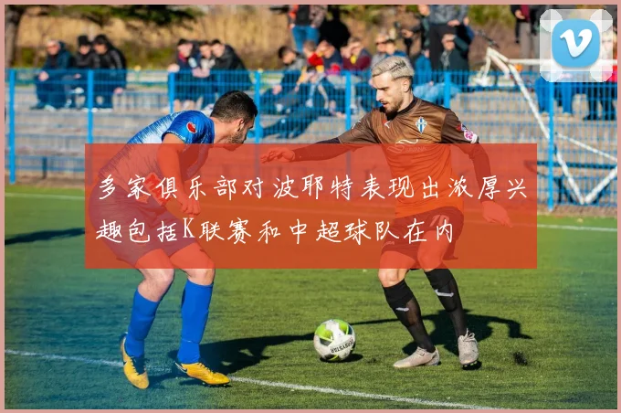 多家俱乐部对波耶特表现出浓厚兴趣包括K联赛和中超球队在内