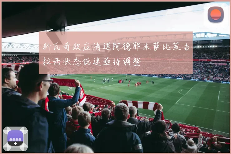 科瓦奇效应消退阿德耶米萨比策吉拉西状态低迷亟待调整