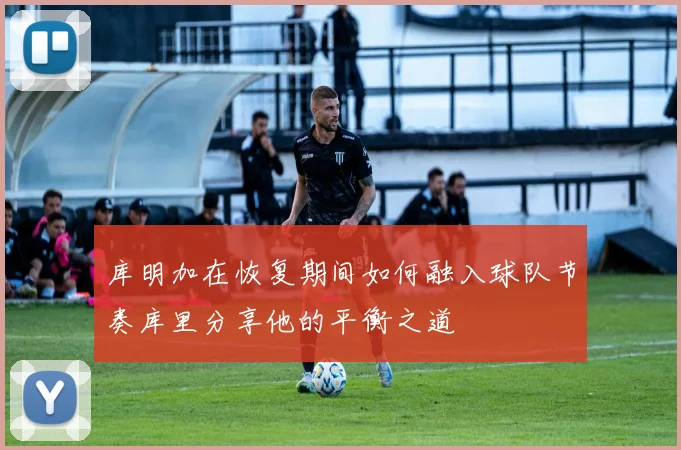 库明加在恢复期间如何融入球队节奏库里分享他的平衡之道