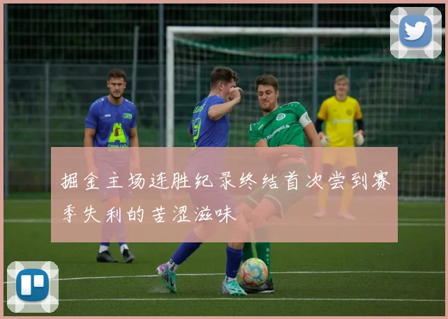 掘金主场连胜纪录终结首次尝到赛季失利的苦涩滋味