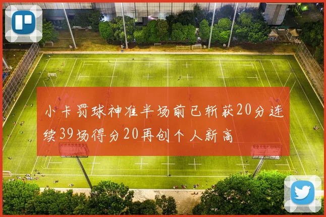 小卡罚球神准半场前已斩获20分连续39场得分20再创个人新高