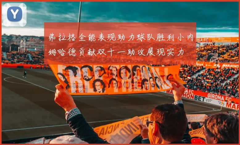 弗拉格全能表现助力球队胜利小内姆哈德贡献双十一助攻展现实力