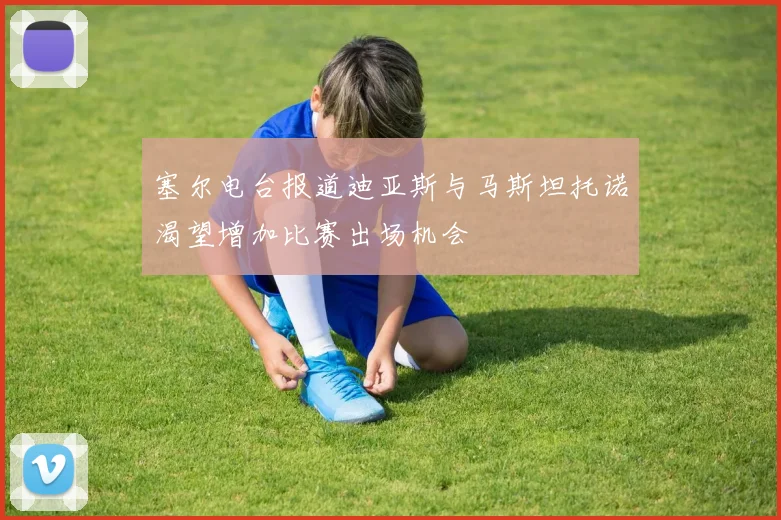 塞尔电台报道迪亚斯与马斯坦托诺渴望增加比赛出场机会