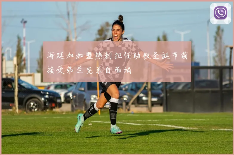 海廷加加盟热刺担任助教圣诞节前接受弗兰克亲自面试