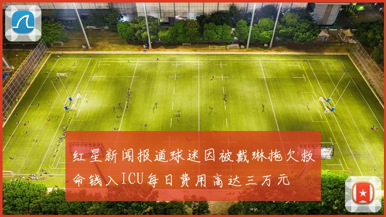 红星新闻报道球迷因被戴琳拖欠救命钱入ICU每日费用高达三万元
